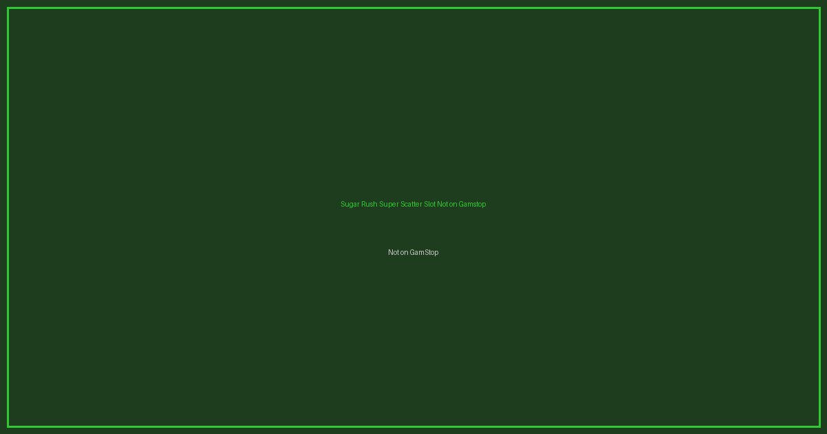 Sugar Rush Super Scatter Slot Not on Gamstop